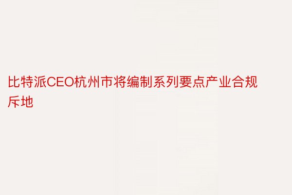 比特派CEO杭州市将编制系列要点产业合规斥地
