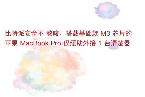 比特派安全不 教唆：搭载基础款 M3 芯片的苹果 MacBook Pro 仅缓助外接 1 台清楚器