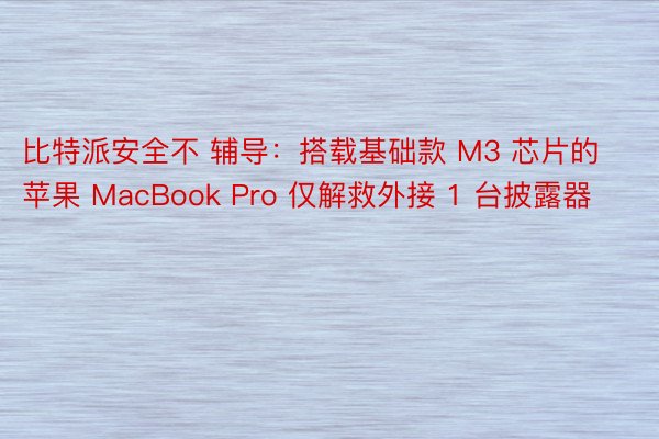 比特派安全不 辅导：搭载基础款 M3 芯片的苹果 MacBook Pro 仅解救外接 1 台披露器
