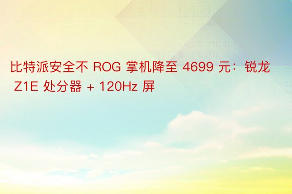 比特派安全不 ROG 掌机降至 4699 元：锐龙 Z1E 处分器 + 120Hz 屏