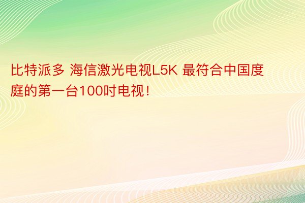 比特派多 海信激光电视L5K 最符合中国度庭的第一台100吋电视！