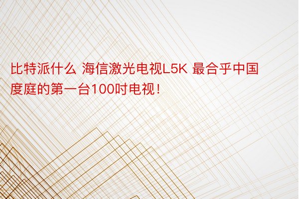 比特派什么 海信激光电视L5K 最合乎中国度庭的第一台100吋电视！