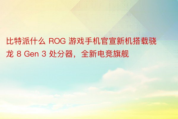 比特派什么 ROG 游戏手机官宣新机搭载骁龙 8 Gen 3 处分器，全新电竞旗舰