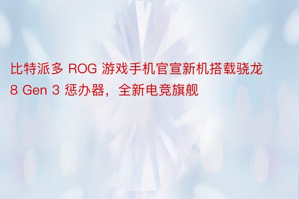 比特派多 ROG 游戏手机官宣新机搭载骁龙 8 Gen 3 惩办器，全新电竞旗舰