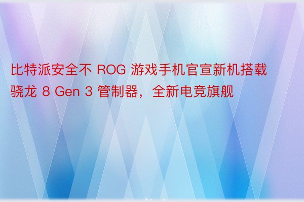 比特派安全不 ROG 游戏手机官宣新机搭载骁龙 8 Gen 3 管制器，全新电竞旗舰