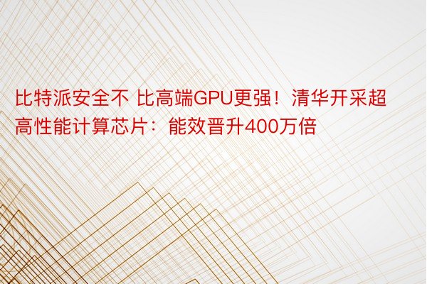 比特派安全不 比高端GPU更强！清华开采超高性能计算芯片：能效晋升400万倍