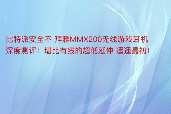 比特派安全不 拜雅MMX200无线游戏耳机深度测评：堪比有线的超低延伸 遥遥最初！
