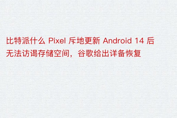 比特派什么 Pixel 斥地更新 Android 14 后无法访谒存储空间，谷歌给出详备恢复