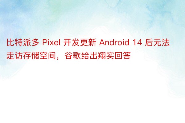 比特派多 Pixel 开发更新 Android 14 后无法走访存储空间，谷歌给出翔实回答