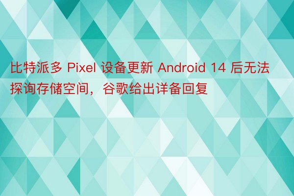比特派多 Pixel 设备更新 Android 14 后无法探询存储空间，谷歌给出详备回复