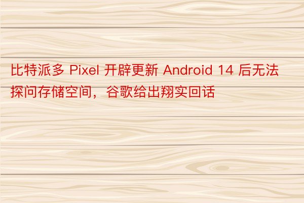 比特派多 Pixel 开辟更新 Android 14 后无法探问存储空间，谷歌给出翔实回话
