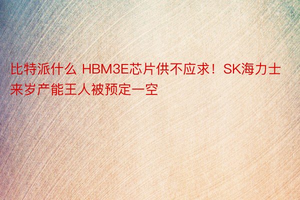 比特派什么 HBM3E芯片供不应求！SK海力士来岁产能王人被预定一空