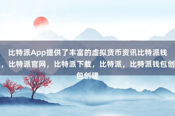 比特派App提供了丰富的虚拟货币资讯比特派钱包，比特派官网，比特派下载，比特派，比特派钱包创建