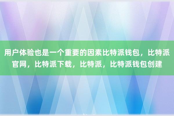 用户体验也是一个重要的因素比特派钱包，比特派官网，比特派下载，比特派，比特派钱包创建