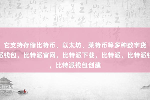 它支持存储比特币、以太坊、莱特币等多种数字货币比特派钱包，比特派官网，比特派下载，比特派，比特派钱包创建