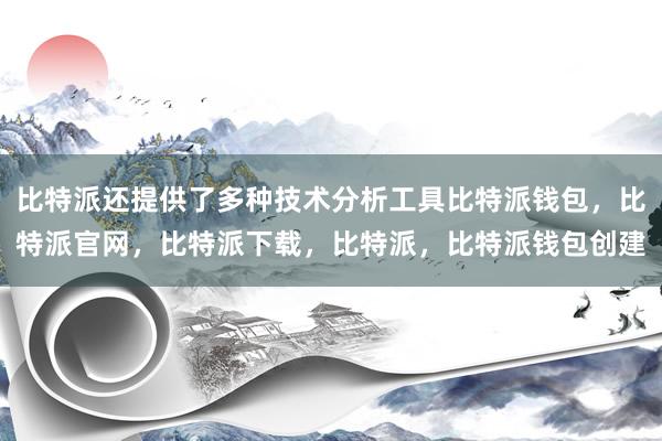 比特派还提供了多种技术分析工具比特派钱包，比特派官网，比特派下载，比特派，比特派钱包创建