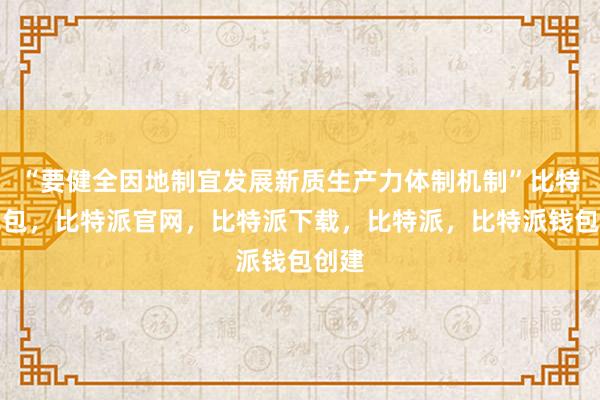 “要健全因地制宜发展新质生产力体制机制”比特派钱包，比特派官网，比特派下载，比特派，比特派钱包创建