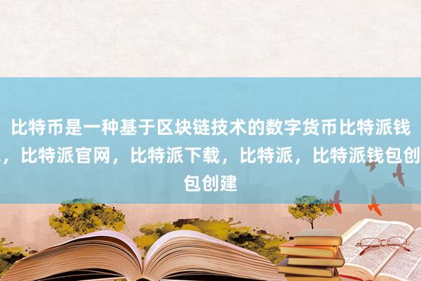 比特币是一种基于区块链技术的数字货币比特派钱包，比特派官网，比特派下载，比特派，比特派钱包创建