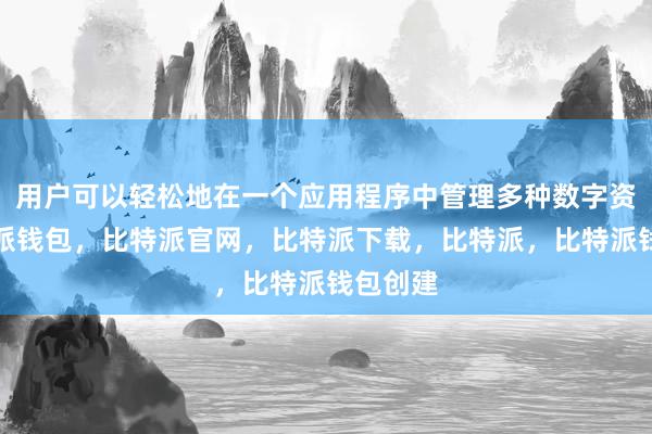 用户可以轻松地在一个应用程序中管理多种数字资产比特派钱包，比特派官网，比特派下载，比特派，比特派钱包创建