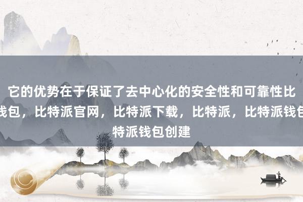 它的优势在于保证了去中心化的安全性和可靠性比特派钱包，比特派官网，比特派下载，比特派，比特派钱包创建