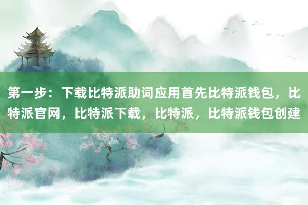 第一步：下载比特派助词应用首先比特派钱包，比特派官网，比特派下载，比特派，比特派钱包创建