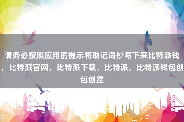 请务必按照应用的提示将助记词抄写下来比特派钱包，比特派官网，比特派下载，比特派，比特派钱包创建