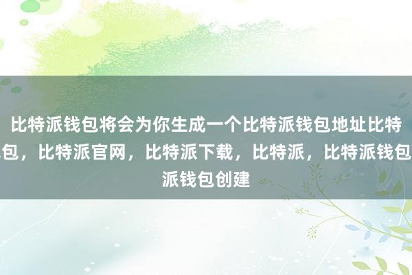 比特派钱包将会为你生成一个比特派钱包地址比特派钱包，比特派官网，比特派下载，比特派，比特派钱包创建