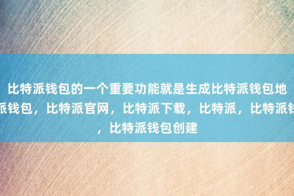 比特派钱包的一个重要功能就是生成比特派钱包地址比特派钱包，比特派官网，比特派下载，比特派，比特派钱包创建