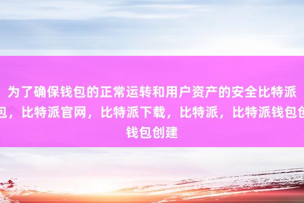 为了确保钱包的正常运转和用户资产的安全比特派钱包，比特派官网，比特派下载，比特派，比特派钱包创建