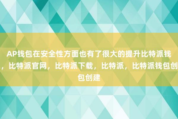 AP钱包在安全性方面也有了很大的提升比特派钱包，比特派官网，比特派下载，比特派，比特派钱包创建