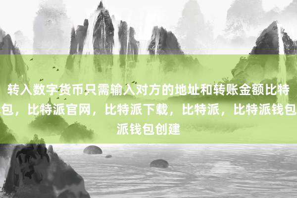 转入数字货币只需输入对方的地址和转账金额比特派钱包，比特派官网，比特派下载，比特派，比特派钱包创建