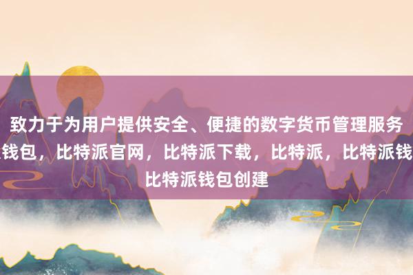 致力于为用户提供安全、便捷的数字货币管理服务比特派钱包，比特派官网，比特派下载，比特派，比特派钱包创建