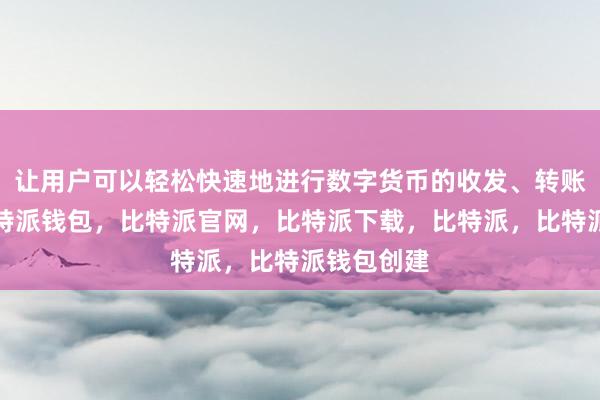 让用户可以轻松快速地进行数字货币的收发、转账等操作比特派钱包，比特派官网，比特派下载，比特派，比特派钱包创建