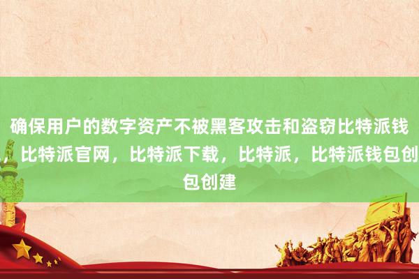 确保用户的数字资产不被黑客攻击和盗窃比特派钱包，比特派官网，比特派下载，比特派，比特派钱包创建