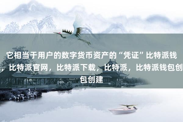 它相当于用户的数字货币资产的“凭证”比特派钱包，比特派官网，比特派下载，比特派，比特派钱包创建