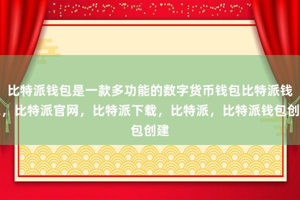 比特派钱包是一款多功能的数字货币钱包比特派钱包，比特派官网，比特派下载，比特派，比特派钱包创建