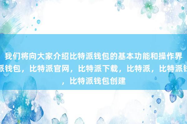 我们将向大家介绍比特派钱包的基本功能和操作界面比特派钱包，比特派官网，比特派下载，比特派，比特派钱包创建