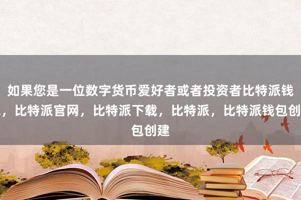 如果您是一位数字货币爱好者或者投资者比特派钱包，比特派官网，比特派下载，比特派，比特派钱包创建