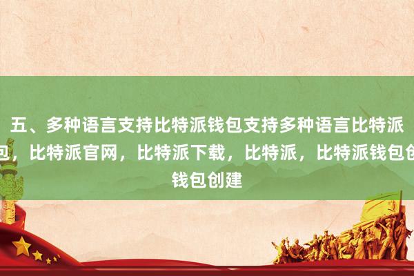 五、多种语言支持比特派钱包支持多种语言比特派钱包，比特派官网，比特派下载，比特派，比特派钱包创建