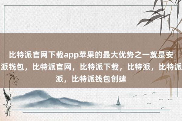 比特派官网下载app苹果的最大优势之一就是安全性比特派钱包，比特派官网，比特派下载，比特派，比特派钱包创建