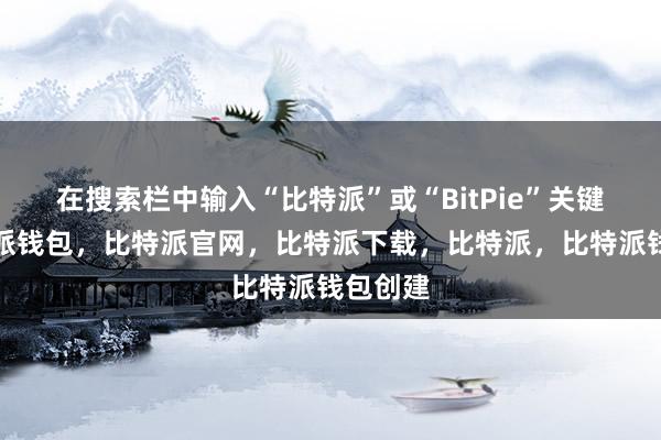 在搜索栏中输入“比特派”或“BitPie”关键词比特派钱包，比特派官网，比特派下载，比特派，比特派钱包创建