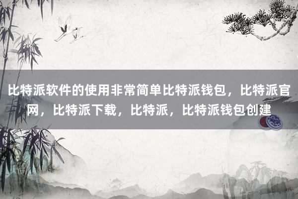 比特派软件的使用非常简单比特派钱包，比特派官网，比特派下载，比特派，比特派钱包创建