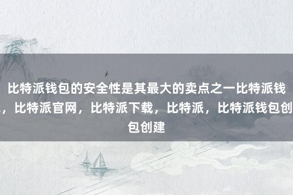 比特派钱包的安全性是其最大的卖点之一比特派钱包，比特派官网，比特派下载，比特派，比特派钱包创建