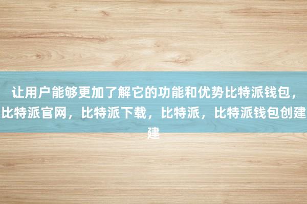 让用户能够更加了解它的功能和优势比特派钱包，比特派官网，比特派下载，比特派，比特派钱包创建