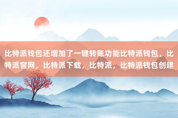 比特派钱包还增加了一键转账功能比特派钱包，比特派官网，比特派下载，比特派，比特派钱包创建