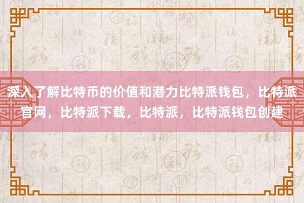 深入了解比特币的价值和潜力比特派钱包，比特派官网，比特派下载，比特派，比特派钱包创建