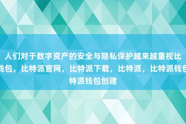 人们对于数字资产的安全与隐私保护越来越重视比特派钱包，比特派官网，比特派下载，比特派，比特派钱包创建