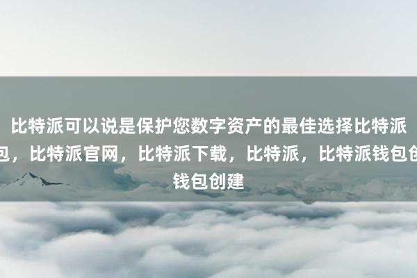 比特派可以说是保护您数字资产的最佳选择比特派钱包，比特派官网，比特派下载，比特派，比特派钱包创建