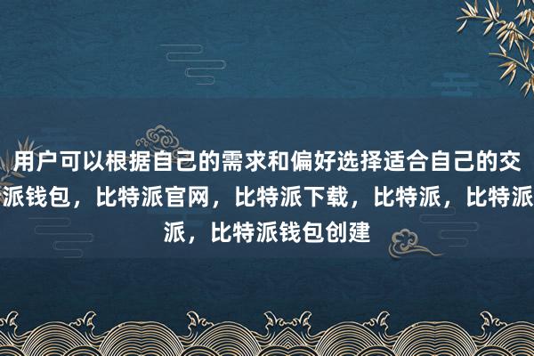 用户可以根据自己的需求和偏好选择适合自己的交易对比特派钱包，比特派官网，比特派下载，比特派，比特派钱包创建