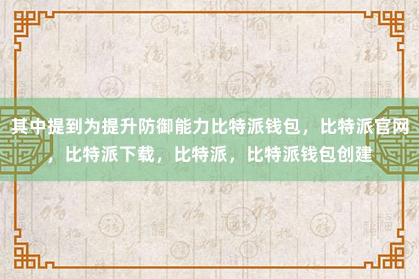 其中提到为提升防御能力比特派钱包，比特派官网，比特派下载，比特派，比特派钱包创建